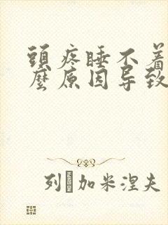 头疼睡不着是什么原因导致的