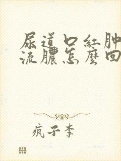 尿道口红肿刺痛流脓怎么回事