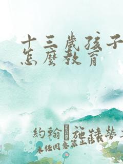 十三岁孩子说谎怎么教育