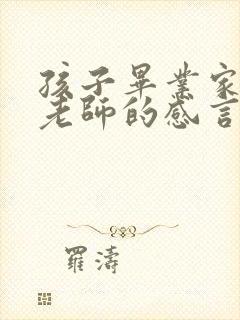 孩子毕业家长对老师的感言简短