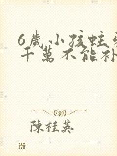 6岁小孩蛀牙洞千万不能补