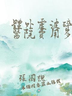 体外震波碎石术医院费用多少钱