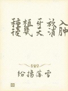 种植牙放入植体后几天消肿