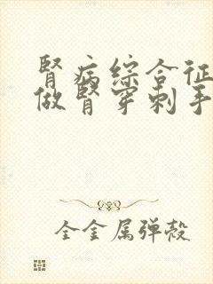 肾病综合征需要做肾穿刺手术吗