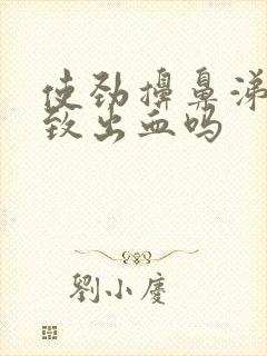 使劲擤鼻涕会导致出血吗