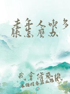 老年人吃多了胃胀怎么办