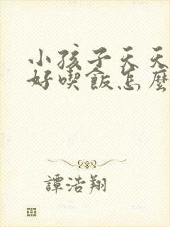 小孩子天天不好好吃饭怎么办