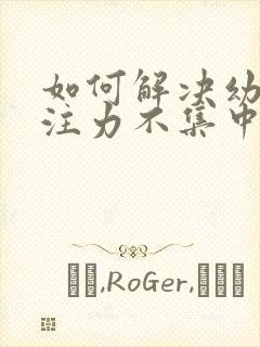 如何解决幼儿专注力不集中的问题