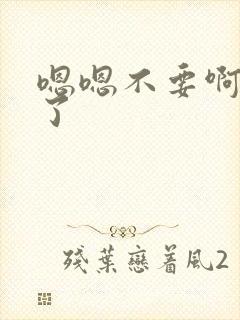 嗯嗯不要啊太大了