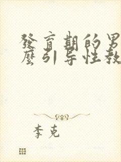 发育期的男孩怎么引导性教育