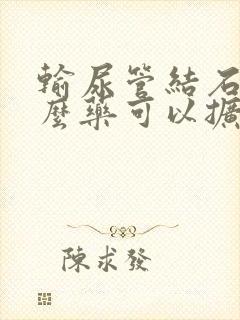 输尿管结石吃什么药可以扩张输尿管