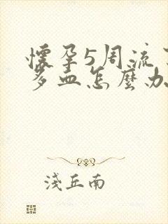 怀孕5周流了好多血怎么办