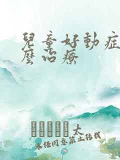 儿童好动症该怎么治疗