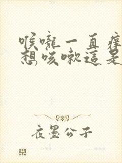 喉咙一直痒痒的想咳嗽这是什么原因呢