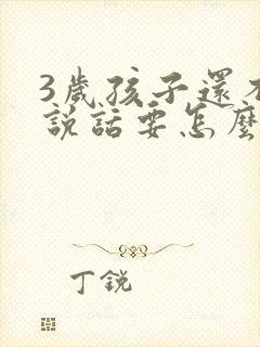 3岁孩子还不会说话要怎么办