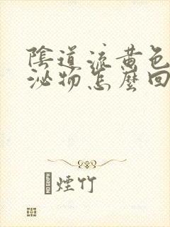 阴道流黄色的分泌物怎么回事