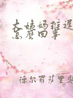 大姨妈推迟9天怎么回事