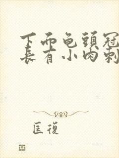 下面龟头冠状沟长有小肉刺