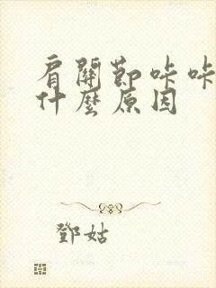 肩关节咔咔响是什么原因