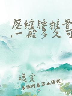 压缩腰椎骨折后,一般多久可以恢复正常