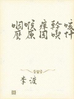 咽喉痒干咳是什么原因吃什么药