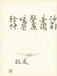 干咳声音沙哑是什么原因引起的