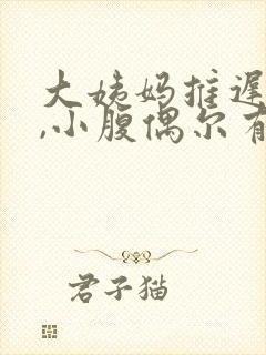 大姨妈推迟七天,小腹偶尔有痛感