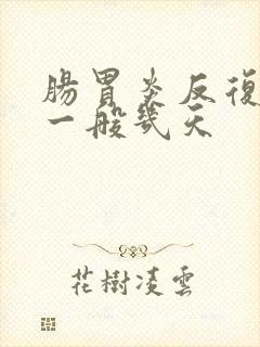 肠胃炎反复发烧一般几天