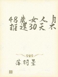 48岁女人月经推迟30天不来怎么办