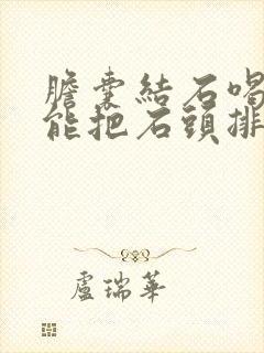 胆囊结石喝中药能把石头排出来吗