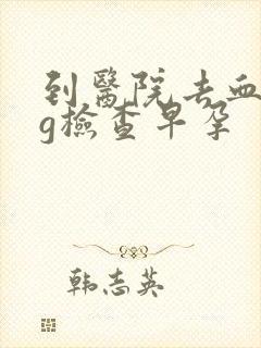 到医院去血hcg检查早孕