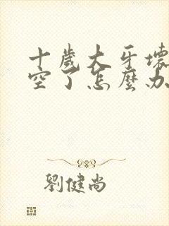 十岁大牙坏了烂空了怎么办