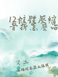 12椎体压缩性骨折怎么治疗