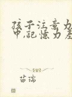 孩子注意力不集中,记忆力差是什么原因