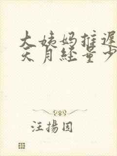 大姨妈推迟10天月经量少怎么回事