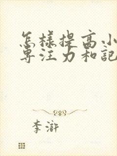 怎样提高小孩的专注力和记忆力