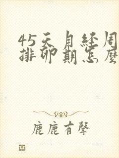 45天月经周期排卵期怎么算