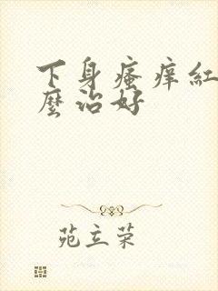 下身瘙痒红肿怎么治好