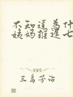 不知道为什么大姨妈推迟七天