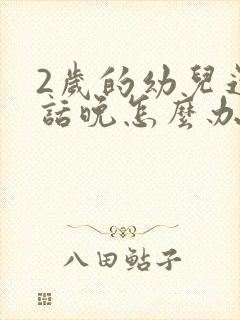 2岁的幼儿还说话晚怎么办