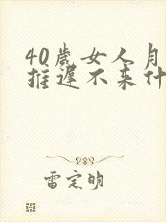 40岁女人月经推迟不来什么原因