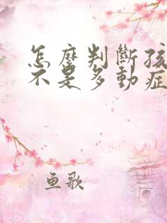 怎么判断孩子是不是多动症