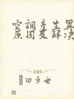 空调产生异味的原因及解决办法