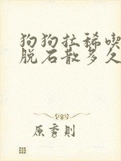 狗狗拉稀吃了蒙脱石散多久起效