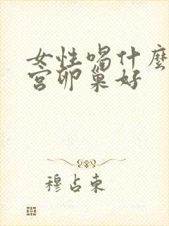 女性喝什么对子宫卵巢好