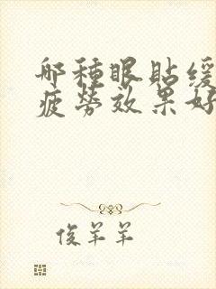 哪种眼贴缓解视疲劳效果好