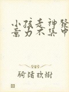 小孩走神发呆注意力不集中怎么办