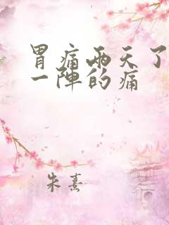 胃痛两天了一阵一阵的痛