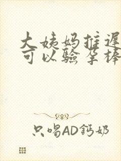 大姨妈推迟几天可以验孕棒测出来