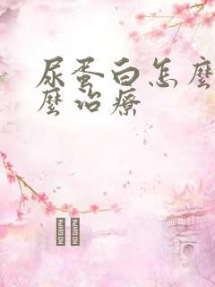 尿蛋白怎么办怎么治疗